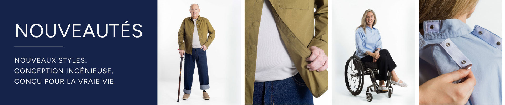 NOUVEAUTÉS - NOUVEAUX STYLES. CONCEPTION INGÉNIEUSE. CONÇU POUR LA VRAIE VIE.